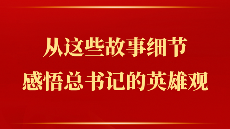 從這些故事細(xì)節(jié)感悟總書記的英雄觀