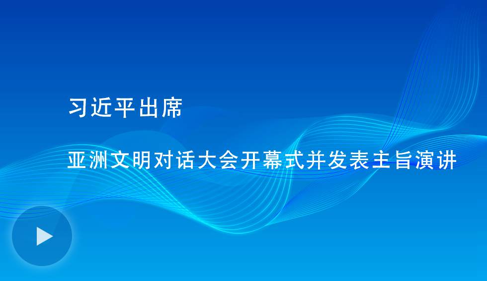 習(xí)近平出席亞洲文明對(duì)話大會(huì)開幕式并發(fā)表主旨演講